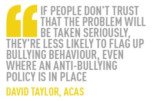 If people don’t trust that the problem will be taken seriously, they’re less likely to flag up bullying behaviour, even where an anti-bullying  policy is in place david taylor, acas