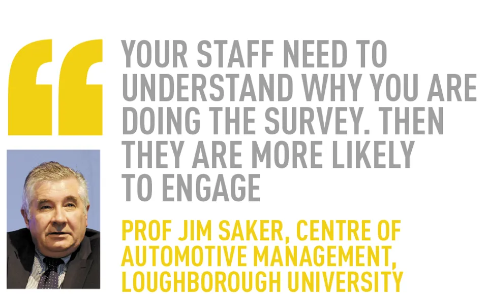 Your staff need to understand why you are doing the survey. Then they are more likely  to engage Prof jim saker, Centre of Automotive Management, Loughborough University