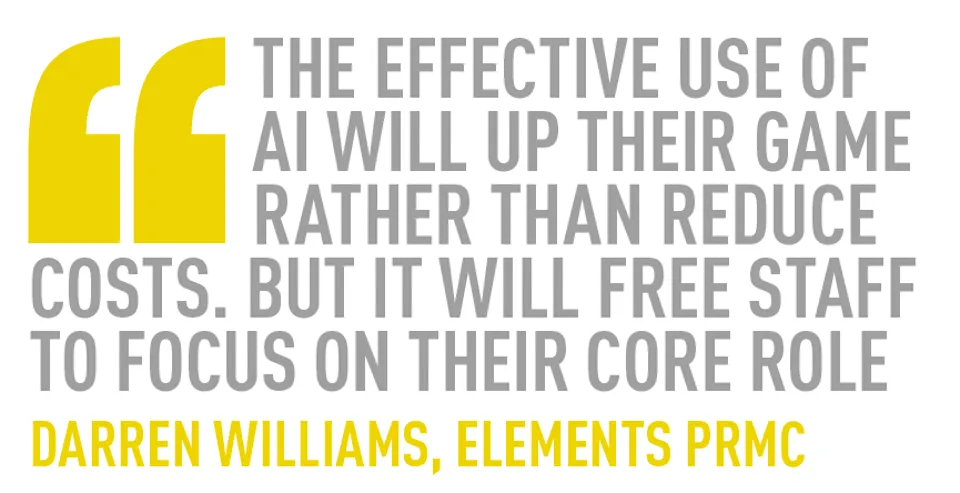 The effective use of AI will up their game rather than reduce costs. But it will free staff to focus on their core role Darren Williams, Elements PRMC